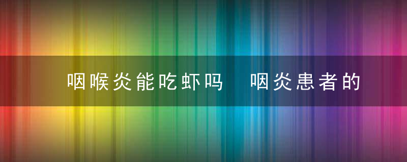 咽喉炎能吃虾吗 咽炎患者的日常饮食禁忌是什么